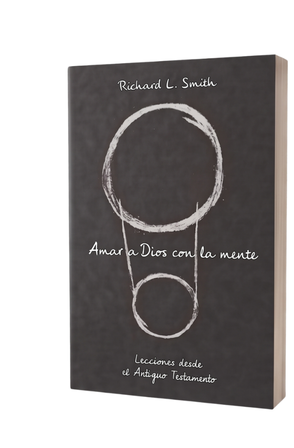 Amar a Dios con la mente - lecciones desde el Antiguo Testamento - Richard Smith